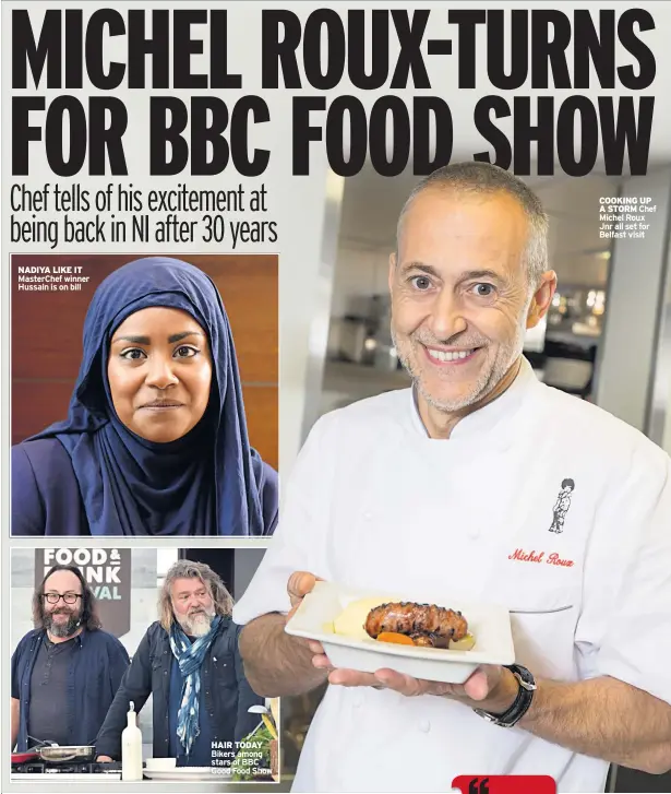  ??  ?? NADIYA LIKE IT Masterchef winner Hussain is on bill CAPTION HAIR TODAY Bikers among stars of BBC Good Food Show COOKING UP A STORM Chef Michel Roux Jnr all set for Belfast visit