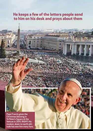  ??  ?? Pope Francis gives the Christmas blessing in St Peter’s Square at the Vatican in 2015. RIGHT: His modest, down-to-earth attitude has won him many fans.