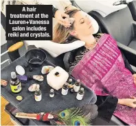  ??  ?? A hair treatment at the Lauren+Vanessa salon includes reiki and crystals.