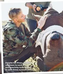  ??  ?? Despite her illness, Charlene continues to work with anti-poaching units helping to save rhinos in South Africa.