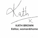  ??  ?? KAth Brown Editor, woman&amp;home