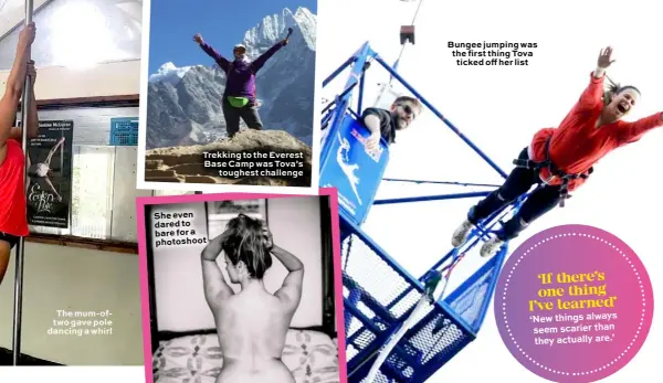  ??  ?? The mum- oftwo gave pole dancing a whirl
Trekking to the Everest Base Camp was Tova’s toughest challenge
Bungee jumping was the first thing Tova ticked off her list