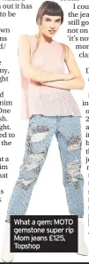  ??  ?? What a gem: MOTO gemstone super rip Mom jeans £125, Topshop