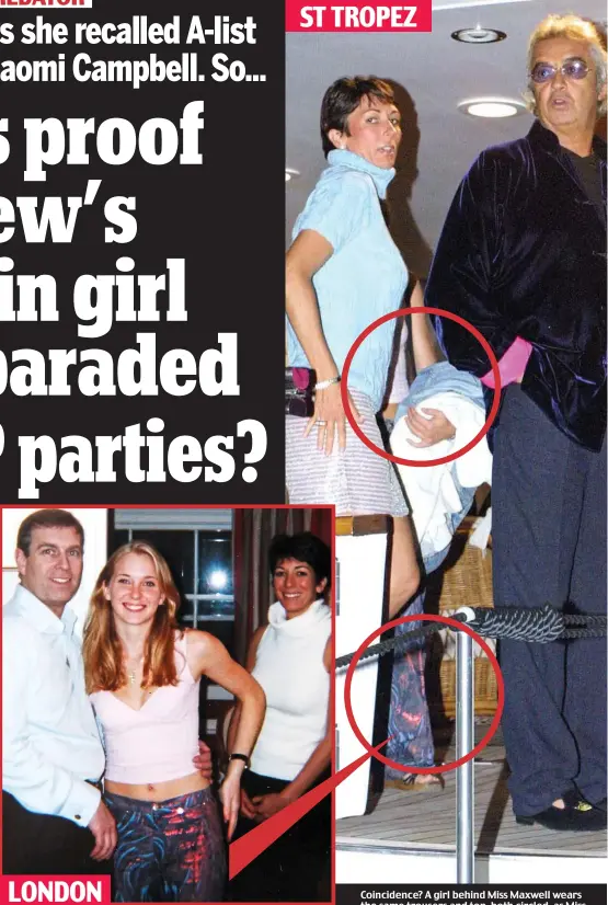  ??  ?? Infamous photo: Prince Andrew with his arm around Virginia Roberts at an Epstein party in 2001. Ghislaine Maxwell is also pictured Coincidenc­e? A girl behind Miss Maxwell wears the same trousers and top, both circled, as Miss Roberts at a 2001 party for Naomi Campbell, attended by her on-off boyfriend Flavio Briatore ST TROPEZ LONDON