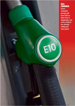  ??  ?? ALL CHANGE
Green unleaded pumps will have E10 on them from 1 September, but some stations are already selling the new petrol