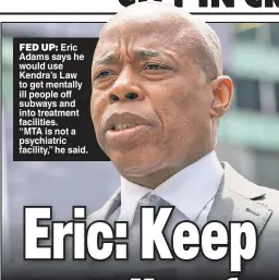 ??  ?? FED UP: Eric Adams says he would use Kendra’s Law to get mentally ill people off subways and into treatment facilities. “MTA is not a psychiatri­c facility,” he said.