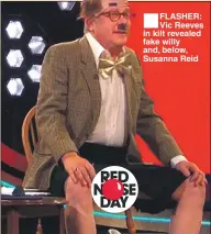  ??  ?? FLASHER: Vic Reeves in kilt revealed fake willy and, below, Susanna Reid