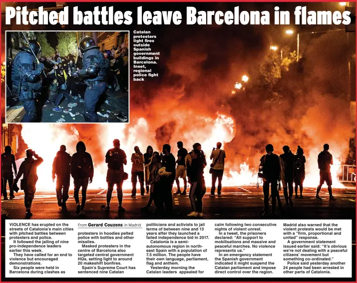  ?? Pictures: PA , GETTY ?? Catalan protesters light fires outside Spanish government buildings in Barcelona. Inset, regional police fight back calm following two consecutiv­e nights of violent unrest.
In a tweet, the prisoners declared: “All support to mobilisati­ons and massive and peaceful marches. No violence represents us.”
In an emergency statement the Spanish government indicated it might suspend the Catalan parliament and impose direct control over the region.