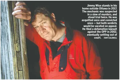  ?? TONY CALDWELL ?? Jimmy Wise stands in his home outside Ottawa in 2017. The mechanic was suspected in a slew of murders, and stood trial twice. He was acquitted once and convicted once — but both verdicts would be vacated on appeal. He filed a defamation lawsuit against the OPP in 2002, eventually settling out of court.