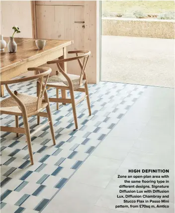  ??  ?? HIGH DEFINITION
ZONE AN OPEN-PLAN AREA WITH THE SAME FLOORING TYPE IN DIFFERENT DESIGNS. SIGNATURE DIFFUSION LUX WITH DIFFUSION LUX, DIFFUSION CHAMBRAY AND STUCCO FLAX IN PASSO MINI PATTERN, FROM £70SQ M, AMTICO