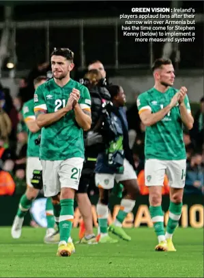  ?? ?? GREEN VISION : Ireland’s players applaud fans after their narrow win over Armenia but has the time come for Stephen Kenny (below) to implement a more measured system?