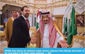  ?? -— AFP ?? RIYADH: King Salman bin Abdulaziz (right) receives Lebanese Prime Minister Saad Hariri at the royal palace in the Saudi capital yesterday.