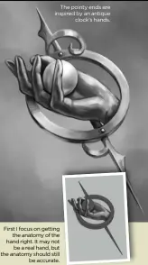  ??  ?? The pointy ends are inspired by an antique
clock’s hands. First I focus on getting
the anatomy of the hand right. It may not
be a real hand, but the anatomy should still
be accurate.