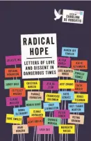  ??  ?? Radical Hope Letters of Love and Dissent in Dangerous Times Edited by Carolina De Robertis (Vintage; 259 pages; $15.95 paperback)