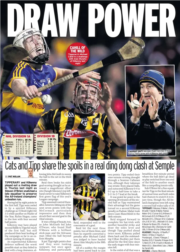  ??  ?? CAHILL OF THE WILD Tipperary’s Michael Cahill in a challenge with Alan Murphy of Kilkenny last night CAUGHT OUT: Michael Ryan catches a stray ball in Tipp’s draw with Kilkenny last night