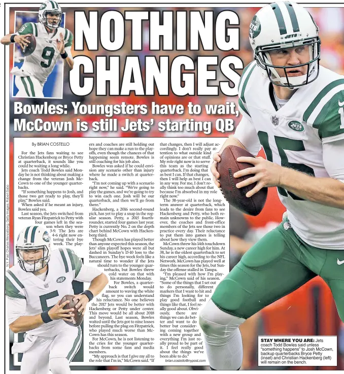  ??  ?? STAY WHERE YOU ARE: Jets coach Todd Bowles said unless “something happens” to Josh McCown, backup quarterbac­ks Bryce Petty (inset) and Christian Hackenberg (left) will remain on the bench.