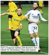  ??  ?? Harry Chapman battles with Burton’s Tom Hamer for Shrewsbury Town last season.