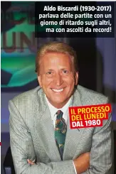  ??  ?? Aldo Biscardi (1930-2017) parlava delle partite con un giorno di ritardo sugli altri, ma con ascolti da record!
IL PROCESSO DEL LUNEDÌ DAL 1980