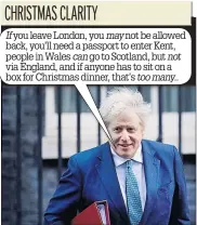  ??  ?? you leave London, you not be allowed back, you’ll need a passport to enter Kent, people in Wales go to Scotland, but via England, and if anyone has to sit on a box for Christmas dinner, that’s