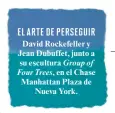  ??  ?? EL ARTE DE PERSEGUIR David Rockefelle­r y Jean Dubuffet, junto a su escultura Group of Four Trees, en el Chase Manhattan Plaza de Nueva York.