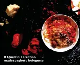  ??  ?? If Quentin Tarantino made spaghetti bolognese