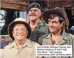  ?? ?? Don Estelle, Windsor Davies and Melvyn Hayes in It Ain’t Half Hot, Mum – still causing controvers­y after all these years