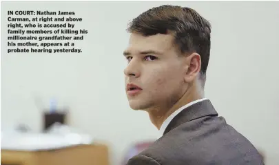  ??  ?? IN COURT: Nathan James Carman, at right and above right, who is accused by family members of killing his millionair­e grandfathe­r and his mother, appears at a probate hearing yesterday.