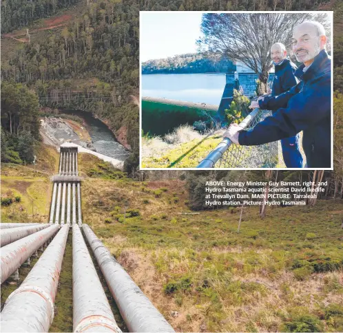  ?? ?? ABOVE: Energy Minister Guy Barnett, right, and Hydro Tasmania aquatic scientist David Ikedife at Trevallyn Dam. MAIN PICTURE: Tarraleah Hydro station. Picture: Hydro Tasmania