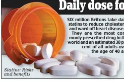  ??  ?? Statins: Risks and benefits SIX million Britons take daily dai statins to reduce cholester cholestero­l and ward off heart disease. They are the most commonly com monly prescribed drug in th the world and an estimated 30 pe per cent of all adults ove over the age of 40 a are