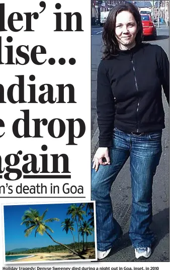  ??  ?? Holiday tragedy: Denyse Sweeney died during a night out in Goa, inset, in 2010