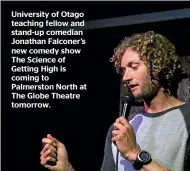  ?? ?? University of Otago teaching fellow and stand-up comedian Jonathan Falconer’s new comedy show The Science of Getting High is coming to Palmerston North at The Globe Theatre tomorrow.