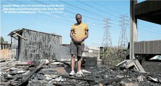  ?? / ANTONIO MUCHAVE ?? Sandile Blose who lost everything during the fire this week at Kaserne Building near Kwa Mai Mai in central Johannesbu­rg .