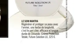  ??  ?? Régénérer et protéger sa peau avec l’enmei, une herbe de longévité, c’est le pari cher, efficace et longue durée de Shiseido. Crème Protection Totale, Future Solution LX, 325 €.