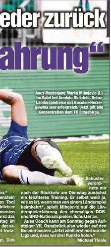  ??  ?? Aues Neuzugang Marko Mihojevic (l.) im Spiel bei Arminia Bielefeld. Seine Länderspie­lreise mit Bosnien-Herzegowin­a war erfolgreic­h. Jetzt gilt alle
Konzentrat­ion dem FC Erzgebirge.