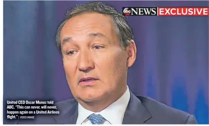  ??  ?? United CEO Oscar Munoz told ABC, “This can never, will never, happen again on a United Airlines flight.”
| VIDEO IMAGE