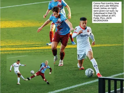  ?? ?? Conno Pani (centre, blue strip) and Luke Williams (inset, below, on right) were given run-outs by Gateshead in their FA Trophy defeat at AFC Fylde. Pics: JACK McGRAGHAN