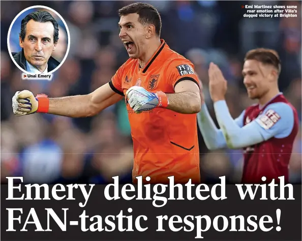  ?? ?? >>Unai Emery >>Emi Martinez shows some
roar emotion after Villa’s dogged victory at Brighton