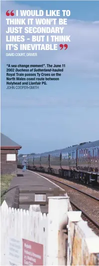  ?? JOHN COOPER-SMITH ?? “A sea change moment”. The June 11 2002 Duchess of Sutherland-hauled Royal Train passes Ty Croes on the North Wales coast route between Holyhead and Llanfair PG.