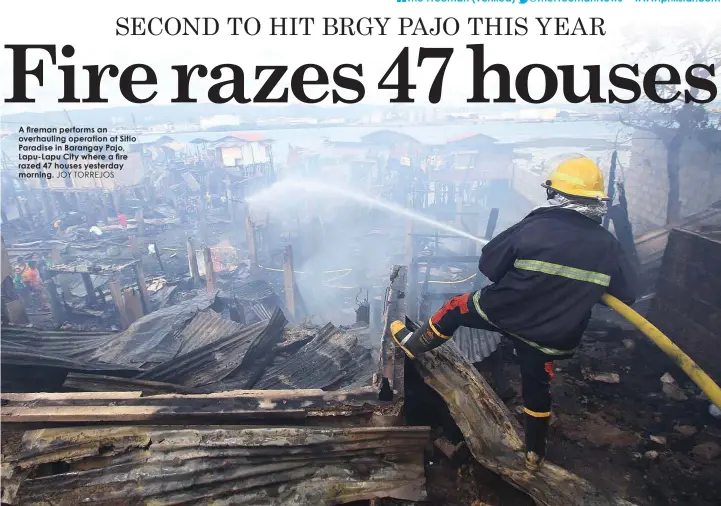  ?? JOY TORREJOS ?? A fireman performs an overhaulin­g operation at Sitio Paradise in Barangay Pajo, Lapu-Lapu City where a fire razed 47 houses yesterday morning.