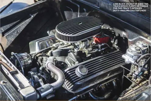  ??  ?? A BIG BLOCK 454 OUT OF A MID-’70S TRUCK OFFERS PLENTY OF TORQUE FOR THIS TRUCK’S INTENDED DUTY—HAULING COULTER’S HOG!