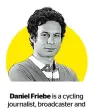  ?? ?? Daniel Friebe is a cycling journalist, broadcaste­r and podcaster who started his career with Procycling. He now works for ITV4 on the Tour de France, and is a host on The Cycling Podcast. He is currently working on a book, Jan Ullrich: The Best There Never Was