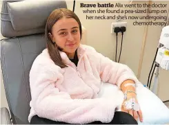  ?? ?? Brave battle Alix went to the doctor when she found a pea-sized lump on her neck and she’s now undergoing chemothera­py