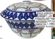 ??  ?? Sam’s collection highlight – an extremely rare large punchbowl with its original lid, c.1880, probably Scottish