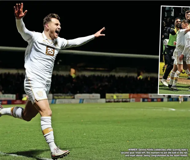  ?? ?? WINNER: Dennis Politic celebrates after scoring Vale’s second goal. Inset left, the moment he put the ball in the net, and inset above, being congratula­ted by his team-mates.