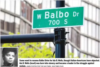  ?? JAMES FOSTER/ FOR THE SUN- TIMES; SUN- TIMES FILES ?? Some want to rename Balbo Drive for Ida B. Wells, though Italian- Americans have objected. Ida B. Wells ( inset) was born into slavery and became a leader in the struggle against racism.