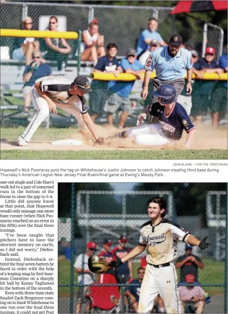  ?? JOHN BLAINE — FOR THE TRENTONIAN ?? Hopewell’s Nick Psomaras puts the tag on Whitehouse’s Justin Johnson to catch Johnson stealing third base during Thursday’s American Legion New Jersey Final 8 semifinal game at Ewing’s Moody Park.