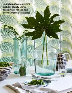 ??  ?? …and emphasise green’s natural beauty using fern prints, foliage and monochrome accessorie­s