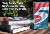  ??  ?? ‘Dirty Tackle,’ was Nick’s popular radio show from the 1990s