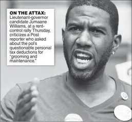  ??  ?? ON THE ATTAX: Lieutenant-governor candidate Jumaane Williams, at a rentcontro­l rally Thursday, criticizes a Post reporter who asked about the pol’s questionab­le personal tax deductions for “grooming and maintenanc­e.”