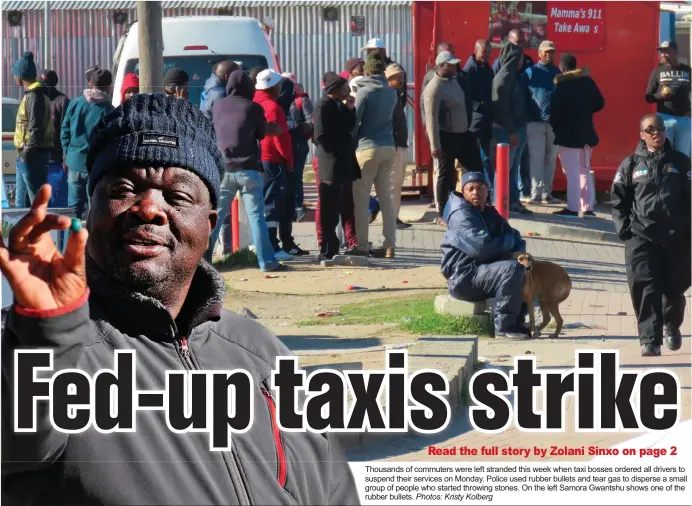  ?? Photos: Kristy Kolberg ?? Thousands of commuters were left stranded this week when taxi bosses ordered all drivers to suspend their services on Monday. Police used rubber bullets and tear gas to disperse a small group of people who started throwing stones. On the left Samora Gwantshu shows one of the rubber bullets.